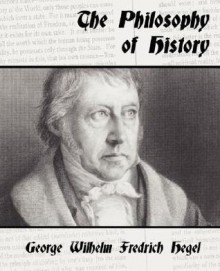 The Philosophy of History - Wilhelm F. George Wilhelm Fredrich Hegel, Wilhelm F. George Wilhelm Fredrich Hegel