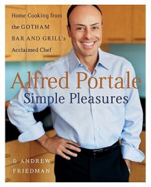 Alfred Portale Simple Pleasures: Home Cooking from the Gotham Bar and Grill's Acclaimed Chef - Alfred Portale, Andrew Friedman