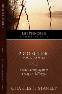 The Life Principles Study Series: Protecting Your Family (Life Principles Study) - Charles F. Stanley