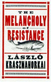 The Melancholy Of Resistance - László Krasznahorkai, George Szirtes