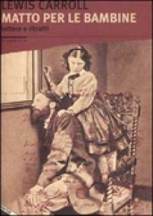 Matto per le bambine. Lettere e immagini. - Lewis Carroll, Carla Muschio, Giorgio Bubbolini