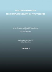 The Complete Libretti of Giacomo Meyerbeer, in the Original and in Translation, in Five Volumes - Giacomo Meyerbeer