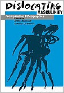 Dislocating Masculinity: Comparative Ethnographies - Andrea Cornwall, Nancy Lindisfarne