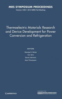 Thermoelectric Materials Research and Device Development for Power Conversion and Refrigeration: Volume 1490 - George S Nolas, Yuri Grin, David Johnson, Alan Thompson