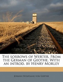 The Sorrows of Werter. from the German of Geothe. with an Introd. by Henry Morley - Johann Wolfgang von Goethe, Henry Morley