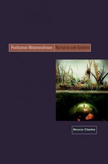 Posthuman Metamorphosis: Narrative and Systems - Bruce Clarke