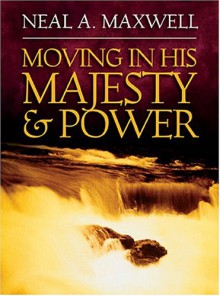 Moving in His Majesty and Power - Neal A. Maxwell