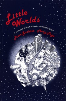 Little Worlds : A Collection of Short Stories for the Middle School - Peter Guthrie, Mary Page