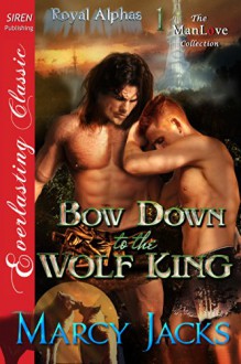 Bow Down to the Wolf King [Royal Alphas 1] (Siren Publishing Everlasting Classic ManLove) - Marcy Jacks