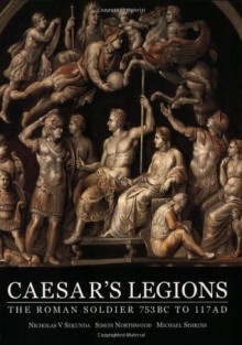 Caesar's Legions: The Roman Soldier, 753 Bc To 117 Ad - Nicholas Sekunda, Simon Northwood