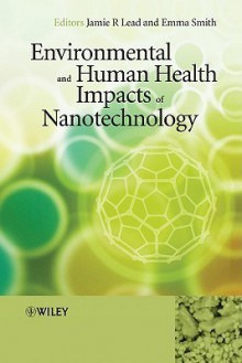 Environmental And Human Health Impacts Of Nanotechnology - Jamie R. Lead, Emma Smith