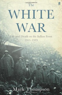 The White War: Life and Death on the Italian Front 1915-1919 - Mark Thompson