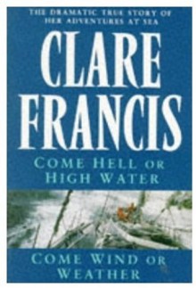 Come Hell Or High Water, And, Come Wind Or Weather - Clare Francis