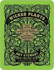 Wicked Plants: The Weed That Killed Lincoln's Mother and Other Botanical Atrocities - Amy Stewart