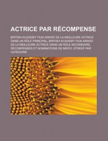 Actrice Par Recompense: British Academy Film Award de La Meilleure Actrice Dans Un Role Principal, British Academy Film Award de La Meilleure Actrice Dans Un Role Secondaire, Recompenses Et Nominations de Meryl Streep Par Categorie - Source Wikipedia, Livres Groupe