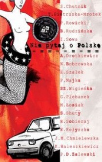 Nie pytaj o Polskę - Beata Rudzińska, Sylwia Chutnik, Wioletta Sobieraj, Joanna M. Chmielewska, Natalia Bobrowska, Teresa Pietruska-Mrożek, Kamila Waleszkiewicz, Szymon Wigienka, Paweł Daniel Zalewski, Piotr Rowicki, Agnieszka Drotkiewicz, Sławomir Shuty, Grażyna Plebanek, Edyta Szałek, Iz