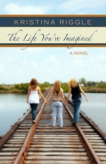 The Life You've Imagined - Kristina Riggle