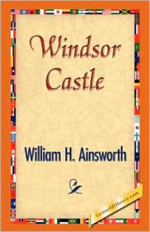 Windsor Castle - William H. Ainsworth