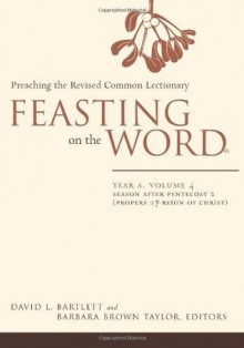 Feasting on the Word: Year A, Volume 4, Season after Pentecost 2 (Propers 17-Reign of Christ) - David L. Bartlett, Barbara Brown Taylor