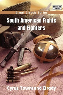 South American Fights and Fighters - Cyrus Townsend Brady