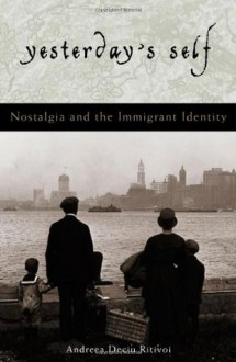 Yesterday's Self: Nostalgia and the Immigrant Identity (Philosophy and the Global Context) - Andreea Deciu Ritivoi