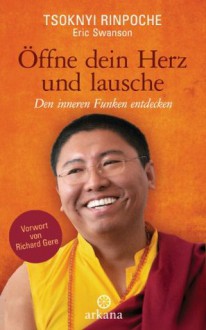 Öffne dein Herz und lausche: Den inneren Funken entdecken - Vorwort von Richard Gere (German Edition) - Tsoknyi Rinpoche, Elisabeth Liebl, Eric Swanson