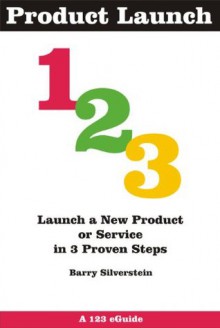 Product Launch 123: Launch a Product or Service in 3 Proven Stept (123 eGuides) - Barry Silverstein