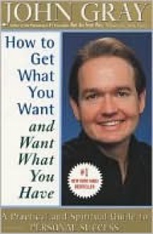 How to Get Want You Want and Want What You Have - John Gray