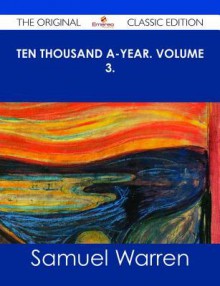 Ten Thousand A-Year. Volume 3. - The Original Classic Edition - Samuel Warren