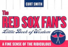 The Red Sox Fan's Little Book of Wisdom: A Fine Sense of the Ridiculous - Curt Smith