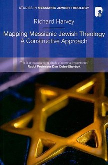 Mapping Messianic Jewish Theology: A Constructive Approach (Studies in Messianic Jewish Theology) - Richard Harvey