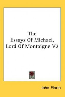 The Essays of Michael, Lord of Montaigne V2 - John Florio, Michel de Montaigne