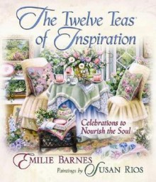 The Twelve Teas? of Inspiration: Celebrations to Nourish the Soul - Emilie Barnes