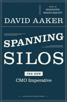 Spanning Silos: The New Cmo Imperative - David A. Aaker