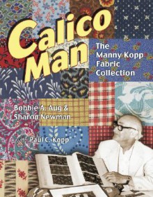 Calico Man: The Manny Kopp Fabric Collection - Bobbie A. Aug, Sharon Newman