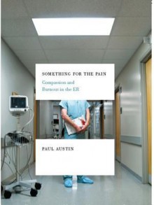 Something for the Pain: Compassion and Burnout in the ER - Paul Austin