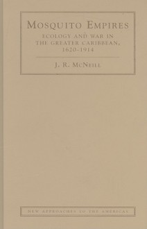 Mosquito Empires: Ecology and War in the Greater Caribbean, 1620-1914 - J.R. McNeill