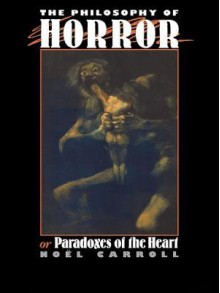 The Philosophy of Horror: Or, Paradoxes of the Heart - Noël Carroll