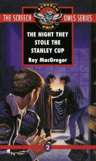 The Night They Stole the Stanley Cup (Screech Owls, Book 2) - Roy MacGregor