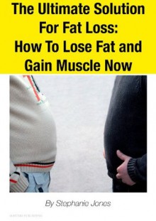 The Ultimate Solution For Fat Loss: How To Lose Fat and Gain Muscle Now (On Health) - Stephanie Jones