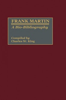 Frank Martin: A Bio-Bibliography - Charles W. King