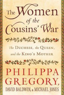 The Women of the Cousins' War: The Duchess, the Queen, and the King's Mother - Philippa Gregory, Michael Jones, David Baldwin