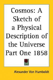 Cosmos: A Sketch of a Physical Description of the Universe: Part One, 1858 - Alexander von Humboldt