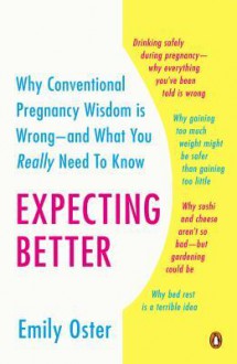 Expecting Better: Why the Conventional Pregnancy Wisdom Is Wrong--and What You Really Need to Know - Emily Oster