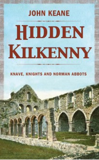 Hidden Kilkenny: Knaves, Knights, and Norman Abbots - John Keane