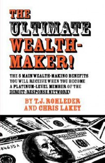 The Ultimate Wealth-Maker! - T.J. Rohleder, Chris Lakey