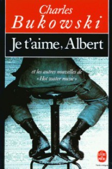 Je t'aime, Albert et les autres nouvelles de Hot water music - Charles Bukowski