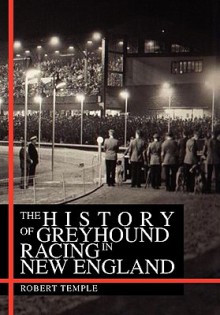 The History of Greyhound Racing in New England - Robert K.G. Temple