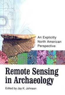 Remote Sensing in Archaeology: An Explicitly North American Perspective - Jay K. Johnson