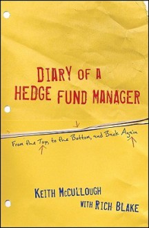 Diary of a Hedge Fund Manager: From the Top, to the Bottom, and Back Again - Keith McCullough, Rich Blake